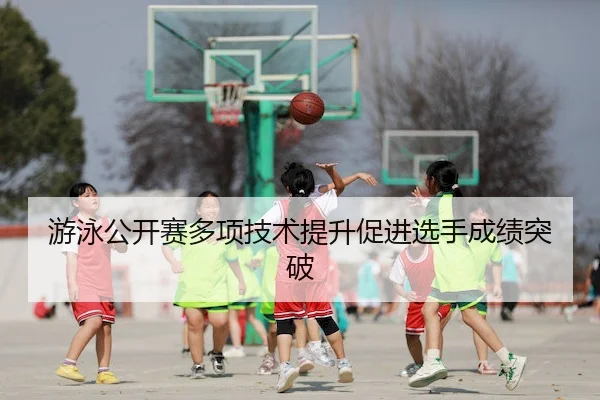 游泳公开赛多项技术提升促进选手成绩突破