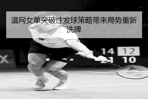 温网女单突破性发球策略带来局势重新洗牌